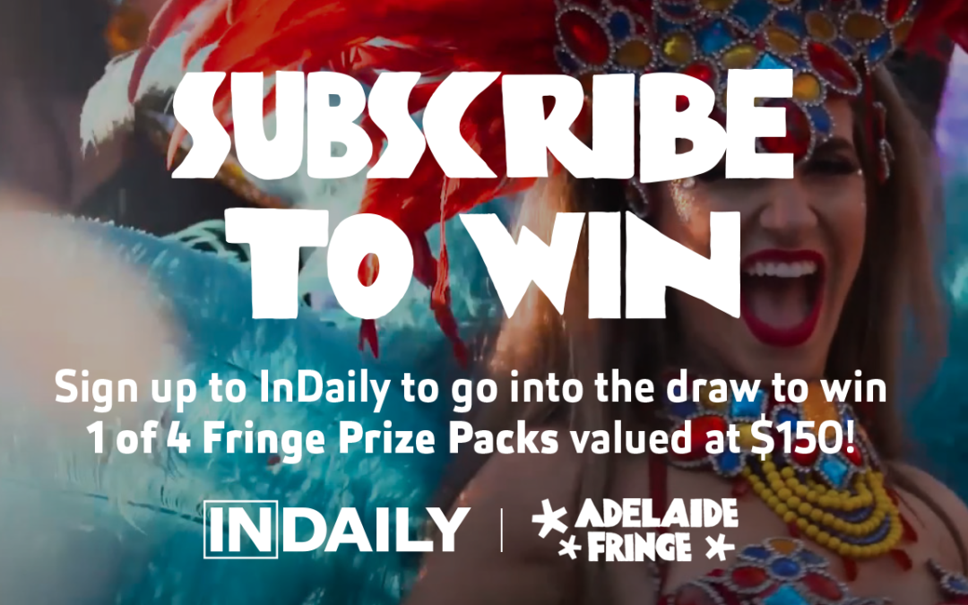 Subscribe to win | InDaily & Adelaide Fringe